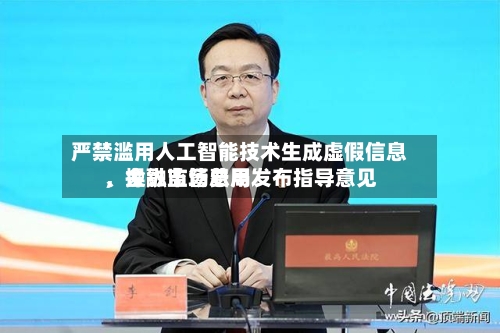 严禁滥用人工智能技术生成虚假信息	、操纵市场费用	，金融监管总局发布指导意见-第3张图片