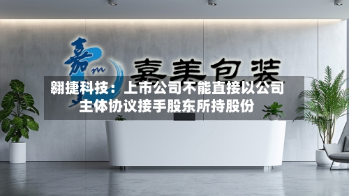 翱捷科技:上市公司不能直接以公司主体协议接手股东所持股份-第2张图片
