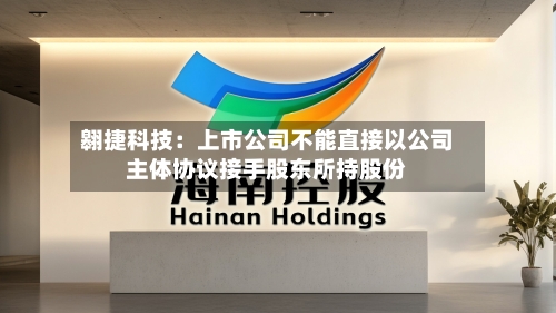 翱捷科技：上市公司不能直接以公司主体协议接手股东所持股份