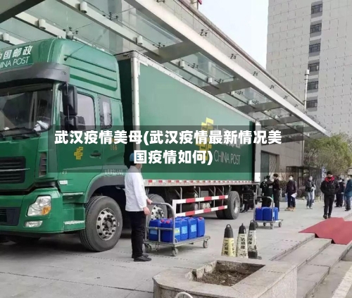武汉疫情美母(武汉疫情最新情况美国疫情如何)