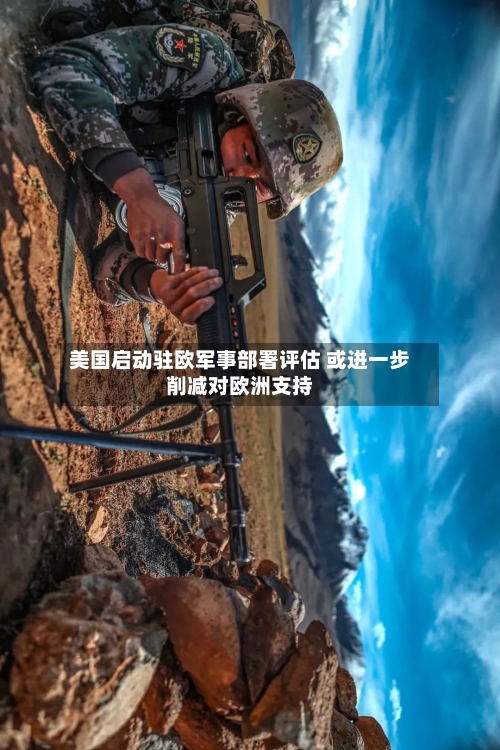 美国启动驻欧军事部署评估 或进一步削减对欧洲支持