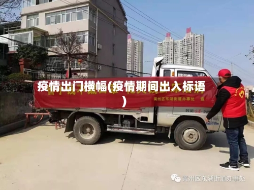 疫情出门横幅(疫情期间出入标语)