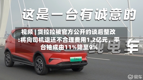视频 | 货拉拉被官方公开约谈后整改:将向司机退还不合理费用1.2亿元，平台抽成由11%降至9%-第2张图片