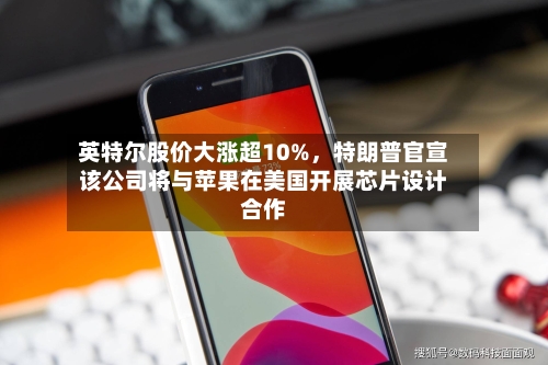 英特尔股价大涨超10%，特朗普官宣该公司将与苹果在美国开展芯片设计合作-第2张图片
