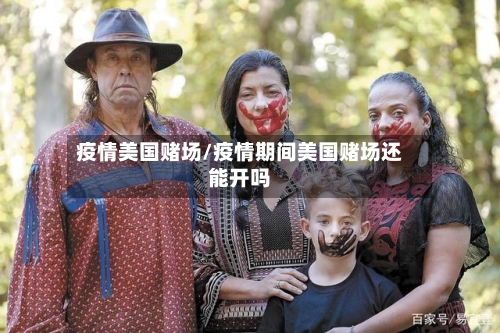 疫情美国赌场/疫情期间美国赌场还能开吗