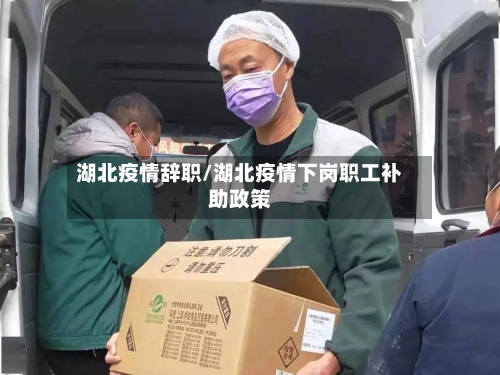 湖北疫情辞职/湖北疫情下岗职工补助政策
