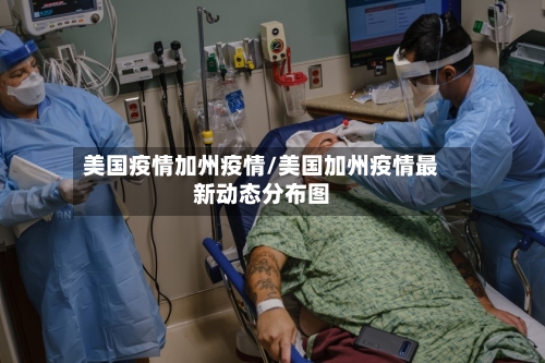 美国疫情加州疫情/美国加州疫情最新动态分布图