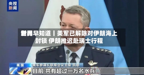 世界新闻早知道丨美军已解除对伊朗海上封锁 伊朗推迟赴瑞士行程-第3张图片