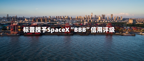标普授予SpaceX“BBB”信用评级-第2张图片
