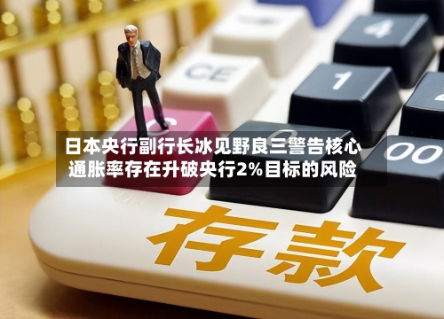 日本央行副行长冰见野良三警告核心通胀率存在升破央行2%目标的风险-第2张图片