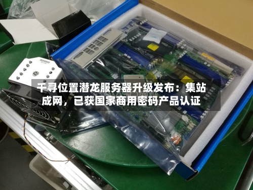 千寻位置潜龙服务器升级发布：集站成网，已获国家商用密码产品认证