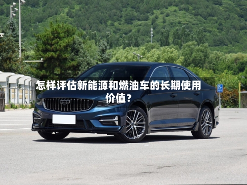 怎样评估新能源和燃油车的长期使用价值？