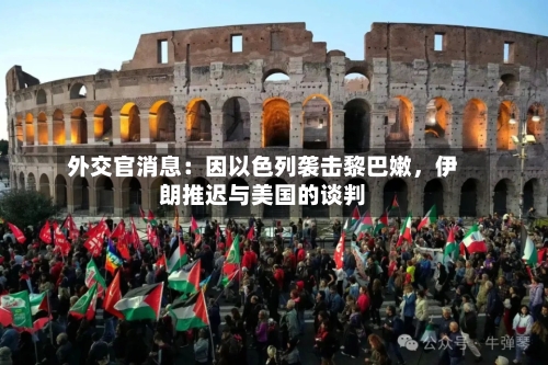 外交官消息：因以色列袭击黎巴嫩，伊朗推迟与美国的谈判