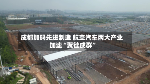 成都加码先进制造 航空汽车两大产业加速“聚链成群”-第2张图片