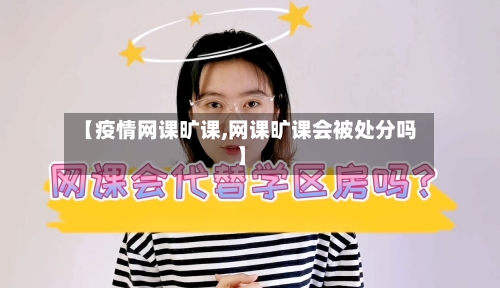 【疫情网课旷课,网课旷课会被处分吗】-第3张图片