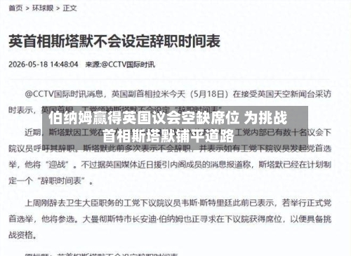 伯纳姆赢得英国议会空缺席位 为挑战首相斯塔默铺平道路