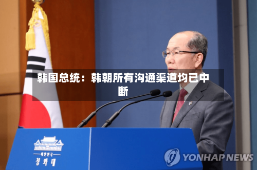 韩国总统:韩朝所有沟通渠道均已中断-第2张图片