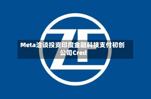 Meta洽谈投资印度金融科技支付初创公司Cred