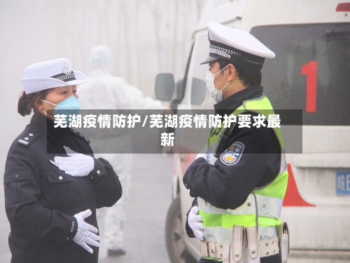芜湖疫情防护/芜湖疫情防护要求最新-第2张图片