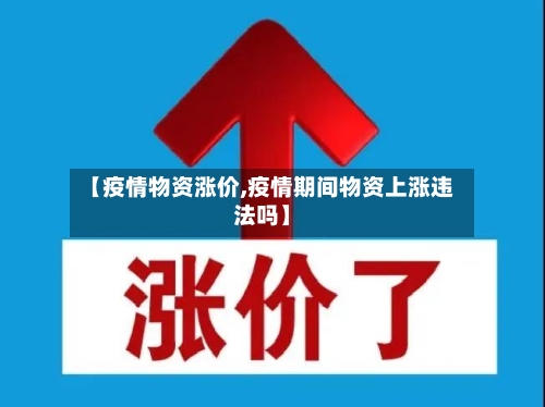 【疫情物资涨价,疫情期间物资上涨违法吗】