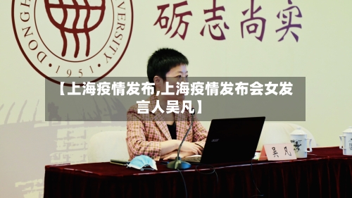 【上海疫情发布,上海疫情发布会女发言人吴凡】