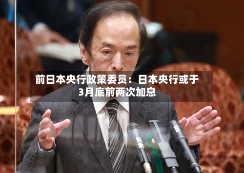 前日本央行政策委员：日本央行或于3月底前两次加息
