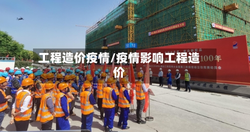 工程造价疫情/疫情影响工程造价