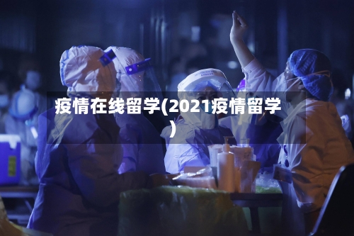 疫情在线留学(2021疫情留学)-第1张图片