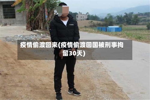 疫情偷渡回来(疫情偷渡回国被刑事拘留30天)