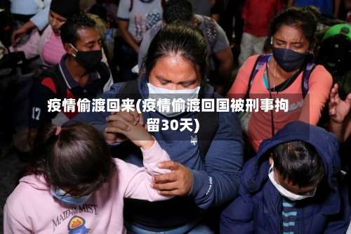 疫情偷渡回来(疫情偷渡回国被刑事拘留30天)-第2张图片