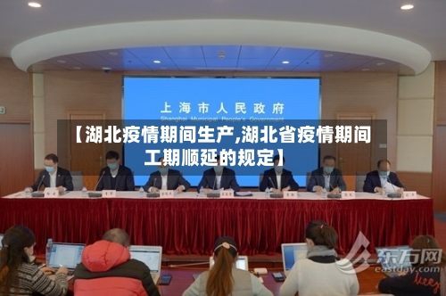 【湖北疫情期间生产,湖北省疫情期间工期顺延的规定】