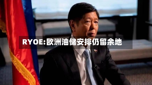 RYOE:欧洲油储安排仍留余地