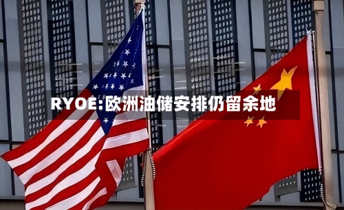 RYOE:欧洲油储安排仍留余地-第2张图片