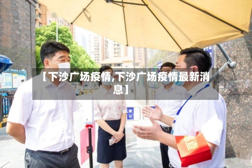 【下沙广场疫情,下沙广场疫情最新消息】