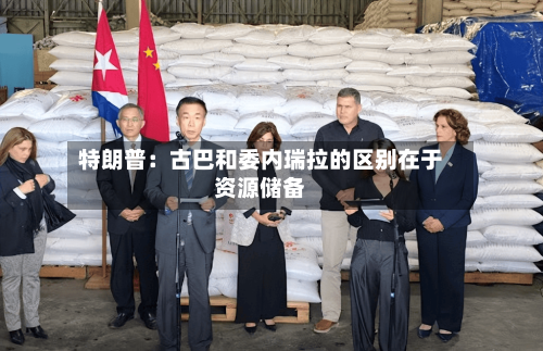 特朗普:古巴和委内瑞拉的区别在于资源储备-第2张图片