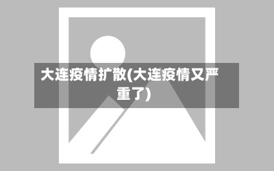大连疫情扩散(大连疫情又严重了)