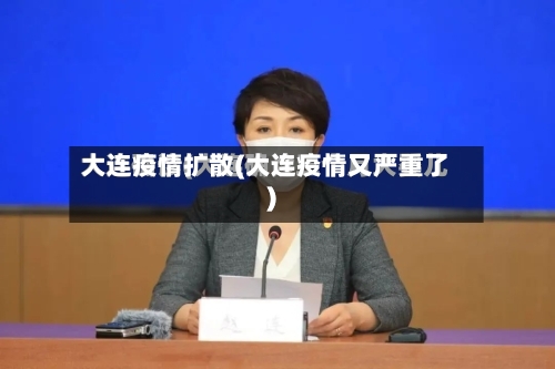 大连疫情扩散(大连疫情又严重了)-第3张图片