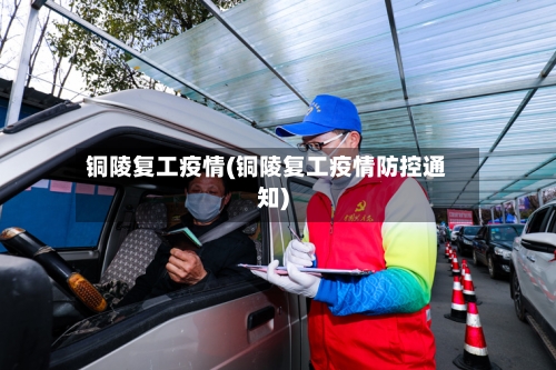 铜陵复工疫情(铜陵复工疫情防控通知)-第2张图片
