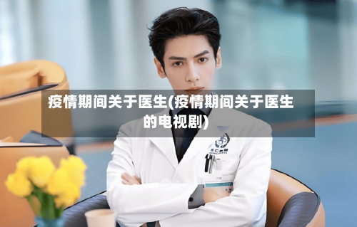 疫情期间关于医生(疫情期间关于医生的电视剧)