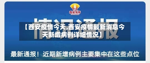 【西安疫情今天,西安疫情最新消息今天新增病例详细情况】