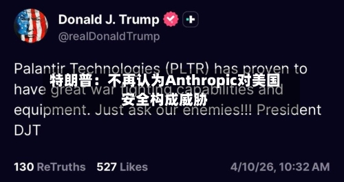特朗普:不再认为Anthropic对美国安全构成威胁-第3张图片