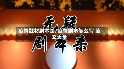 疫情题材剧本杀/疫情剧本怎么写 范文大全
