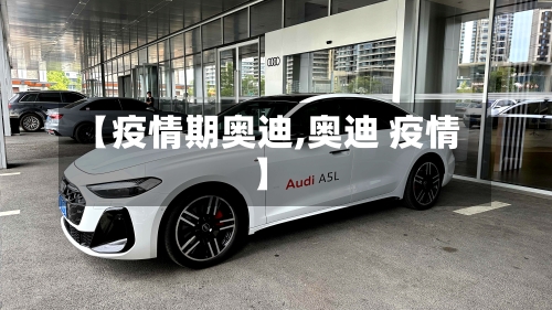 【疫情期奥迪,奥迪 疫情】