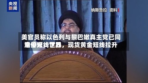 美官员称以色列与黎巴嫩真主党已同意停火	，世界油价短线下跌，现货黄金短线拉升-第2张图片