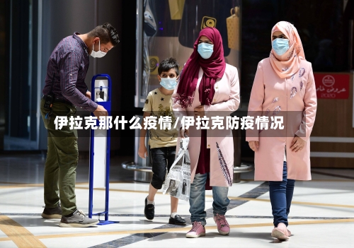 伊拉克那什么疫情/伊拉克防疫情况