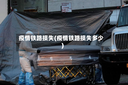 疫情铁路损失(疫情铁路损失多少)-第3张图片