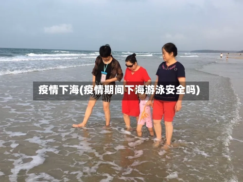 疫情下海(疫情期间下海游泳安全吗)