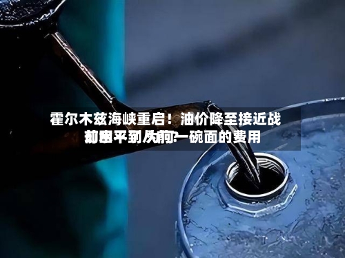 霍尔木兹海峡重启！油价降至接近战前水平了 为何一碗面的费用却回不到从前？-第2张图片