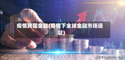 疫情跨国金融(疫情下全球金融市场现状)