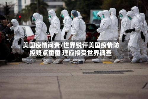 美国疫情问责/世界锐评美国疫情防控疑点重重 理应接受世界调查-第2张图片